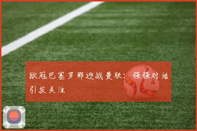 欧冠巴塞罗那迎战曼联：强强对话引发关注