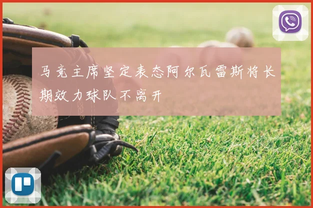 马竞主席坚定表态阿尔瓦雷斯将长期效力球队不离开