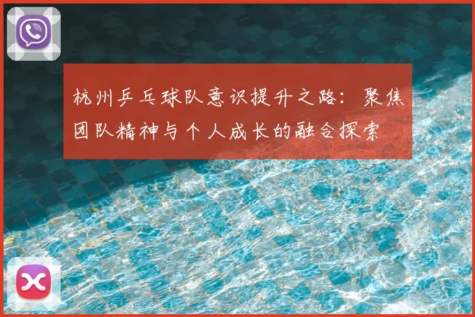 杭州乒乓球队意识提升之路:聚焦团队精神与个人成长的融合探索