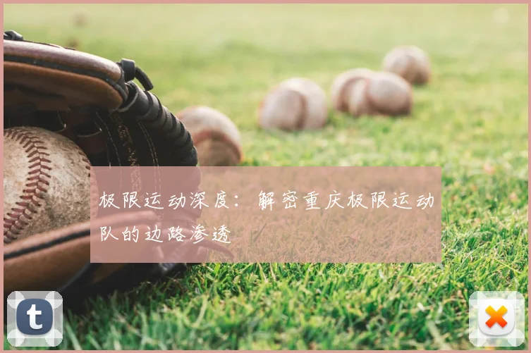 极限运动深度:解密重庆极限运动队的边路渗透