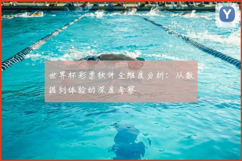 世界杯彩票软件全维度分析:从数据到体验的深度考察