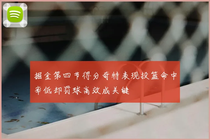 掘金第四节得分奇特表现投篮命中率低却罚球高效成关键
