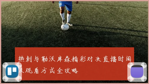 热刺与勒沃库森精彩对决直播时间及观看方式全攻略