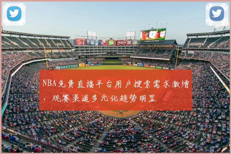 NBA免费直播平台用户搜索需求激增,观赛渠道多元化趋势明显
