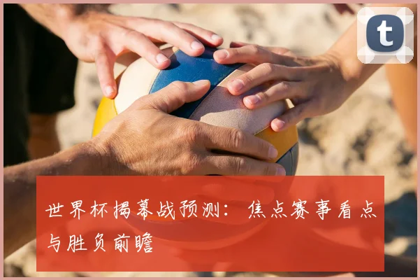 世界杯揭幕战预测：焦点赛事看点与胜负前瞻