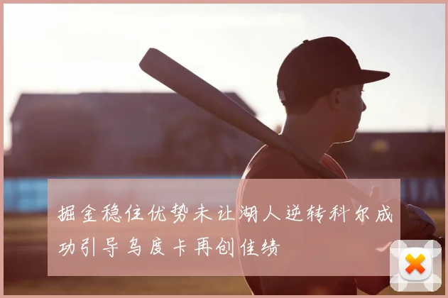 掘金稳住优势未让湖人逆转科尔成功引导乌度卡再创佳绩