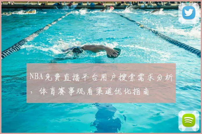 NBA免费直播平台用户搜索需求分析,体育赛事观看渠道优化指南