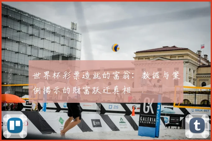 世界杯彩票造就的富翁:数据与案例揭示的财富跃迁真相