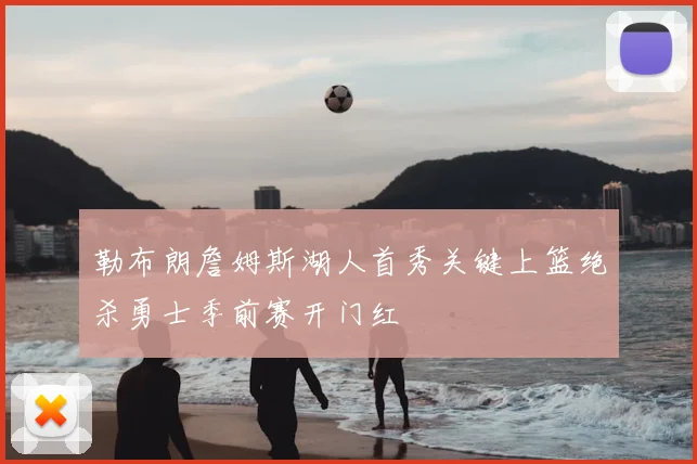 勒布朗詹姆斯湖人首秀关键上篮绝杀勇士季前赛开门红