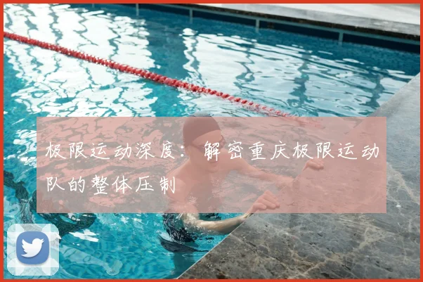 极限运动深度:解密重庆极限运动队的整体压制
