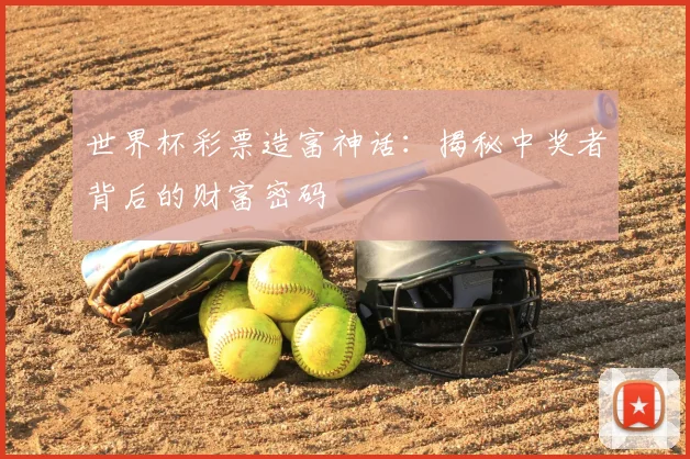 世界杯彩票造富神话:揭秘中奖者背后的财富密码