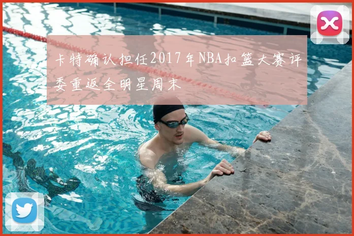 卡特确认担任2017年NBA扣篮大赛评委重返全明星周末