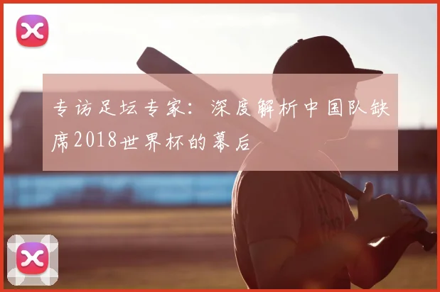 专访足坛专家：深度解析中国队缺席2018世界杯的幕后