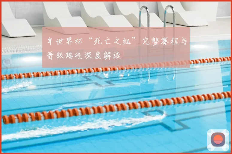 年世界杯“死亡之组”完整赛程与晋级路径深度解读