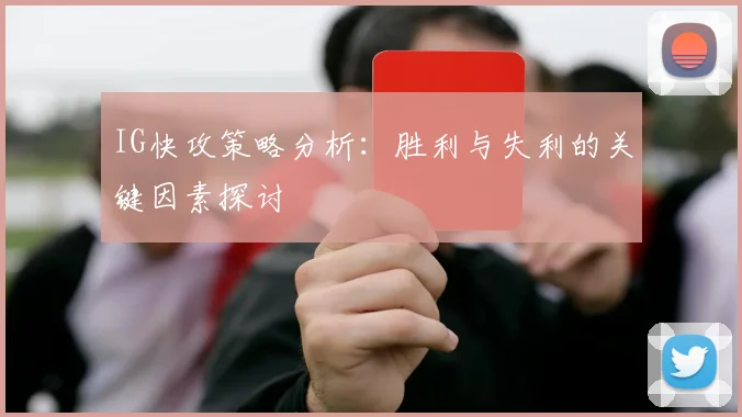 IG快攻策略分析:胜利与失利的关键因素探讨