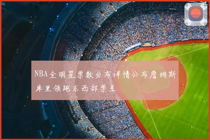 NBA全明星票数分布详情公布詹姆斯库里领跑东西部票王