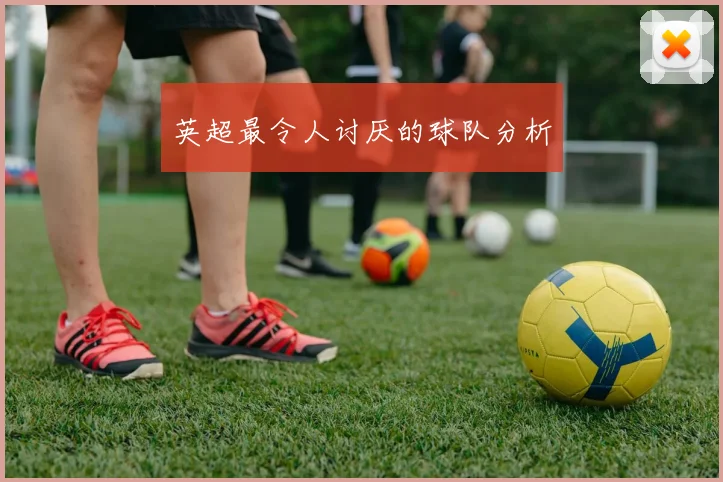 英超最令人讨厌的球队分析