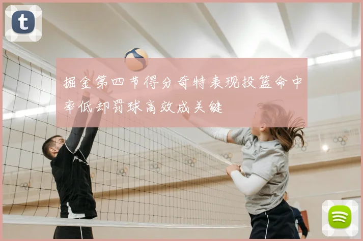 掘金第四节得分奇特表现投篮命中率低却罚球高效成关键