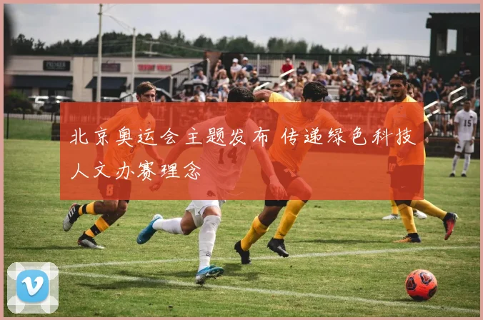 北京奥运会主题发布 传递绿色科技人文办赛理念