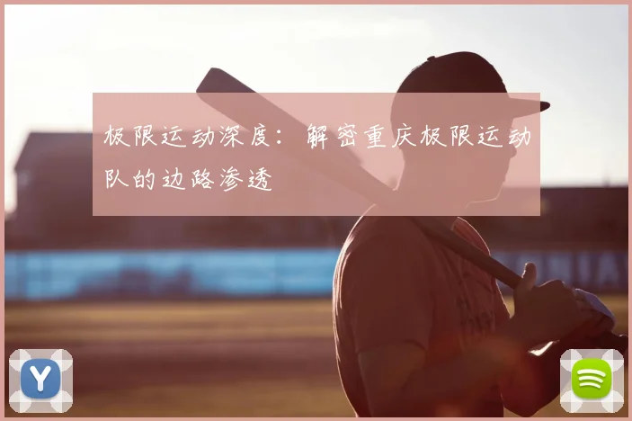 极限运动深度:解密重庆极限运动队的边路渗透