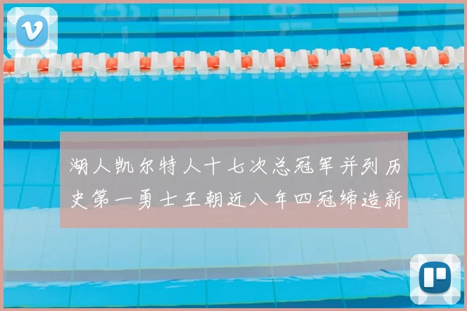 湖人凯尔特人十七次总冠军并列历史第一勇士王朝近八年四冠缔造新传奇