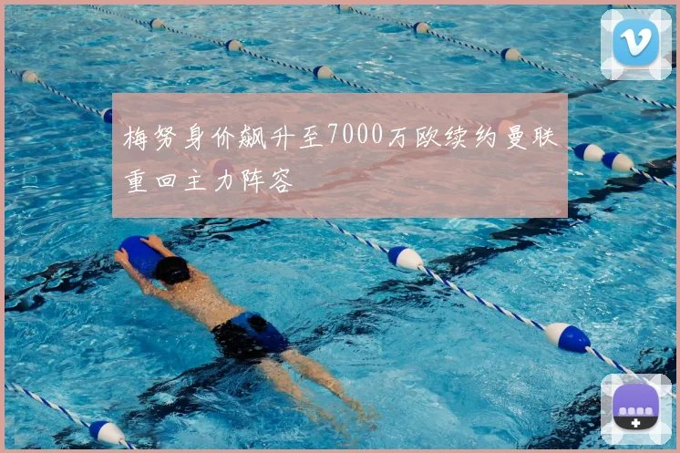 梅努身价飙升至7000万欧续约曼联重回主力阵容