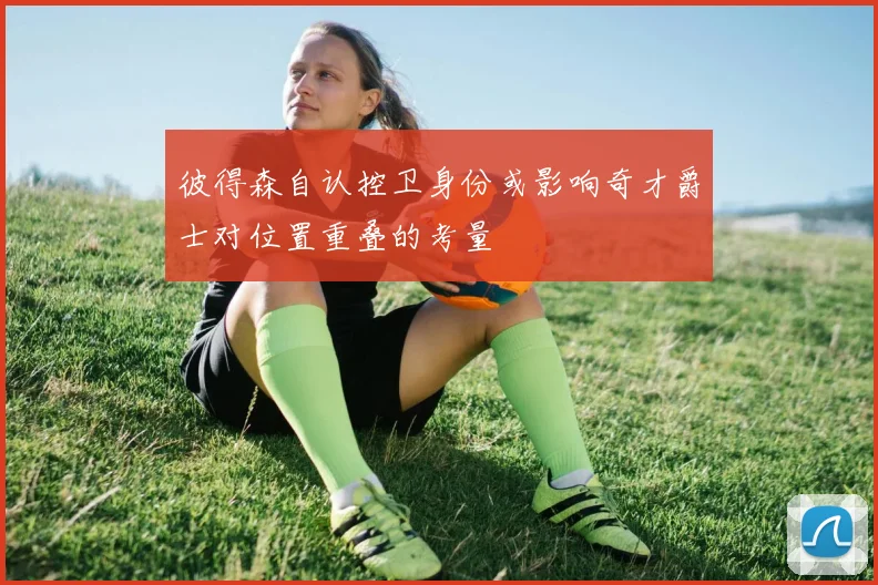 彼得森自认控卫身份或影响奇才爵士对位置重叠的考量