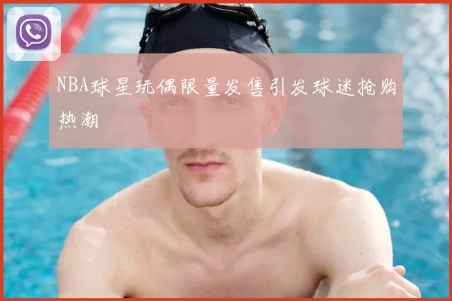 NBA球星玩偶限量发售引发球迷抢购热潮