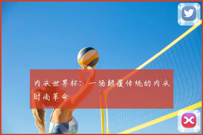 内衣世界杯:一场颠覆传统的内衣时尚革命