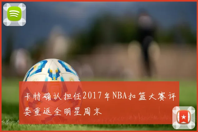卡特确认担任2017年NBA扣篮大赛评委重返全明星周末
