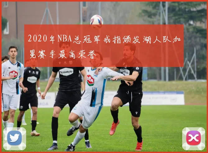 2020年NBA总冠军戒指颁发湖人队加冕赛季最高荣誉