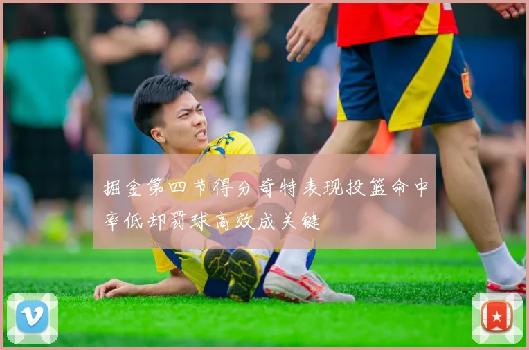 掘金第四节得分奇特表现投篮命中率低却罚球高效成关键