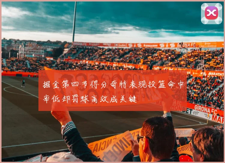 掘金第四节得分奇特表现投篮命中率低却罚球高效成关键