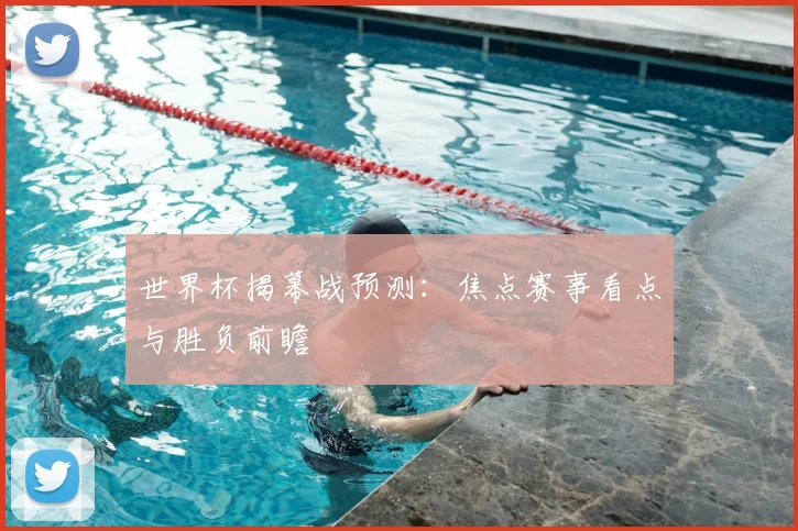 世界杯揭幕战预测:焦点赛事看点与胜负前瞻