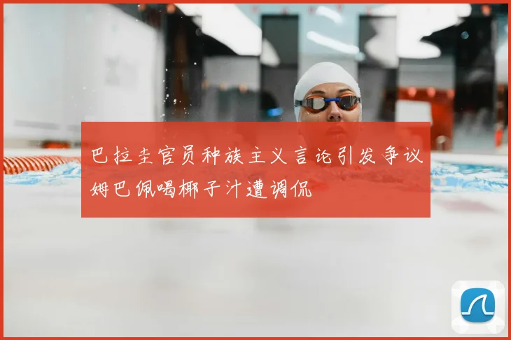 巴拉圭官员种族主义言论引发争议姆巴佩喝椰子汁遭调侃