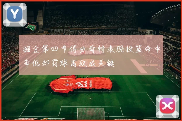 掘金第四节得分奇特表现投篮命中率低却罚球高效成关键