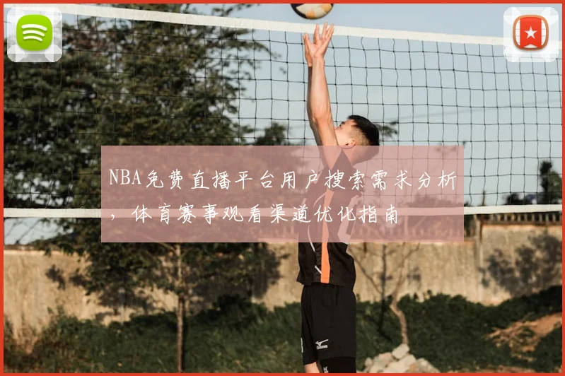 NBA免费直播平台用户搜索需求分析，体育赛事观看渠道优化指南