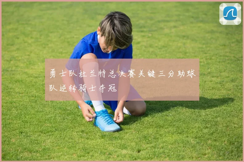 勇士队杜兰特总决赛关键三分助球队逆转骑士夺冠