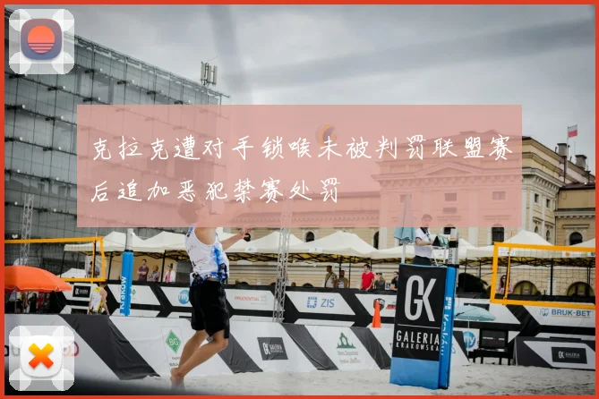克拉克遭对手锁喉未被判罚联盟赛后追加恶犯禁赛处罚