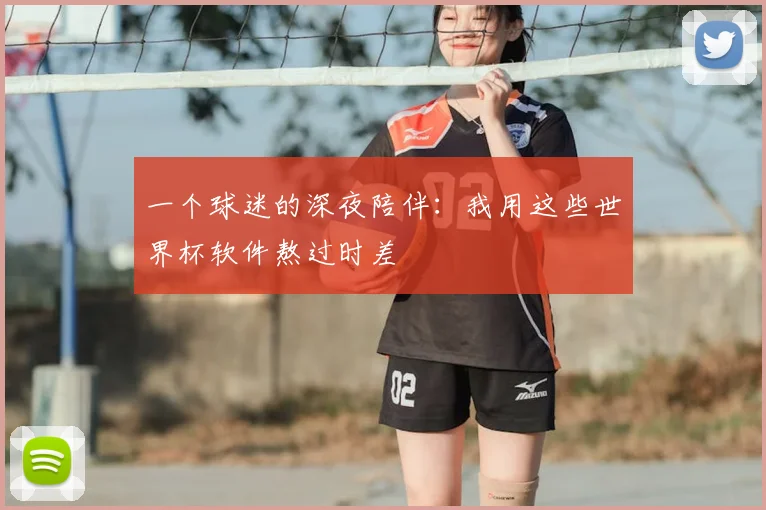 一个球迷的深夜陪伴:我用这些世界杯软件熬过时差