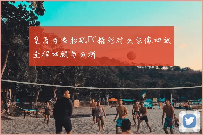 皇马与洛杉矶FC精彩对决录像回放全程回顾与分析