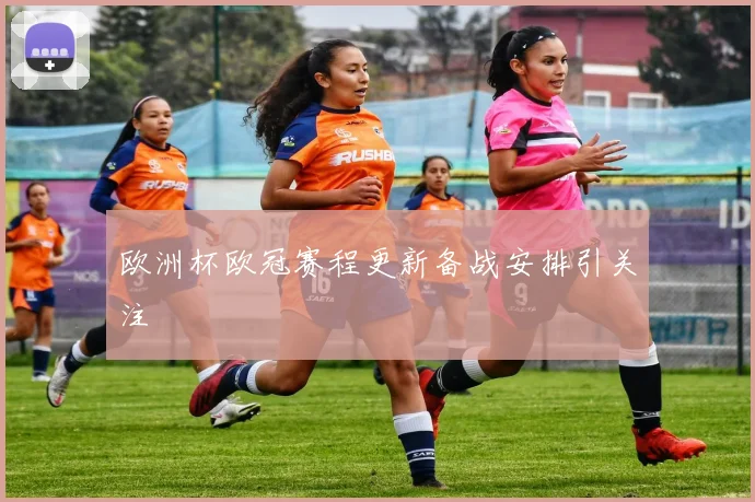 欧洲杯欧冠赛程更新备战安排引关注