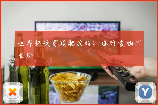 世界杯夜宵减肥攻略：选对食物不长胖