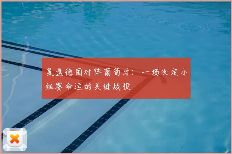 复盘德国对阵葡萄牙:一场决定小组赛命运的关键战役