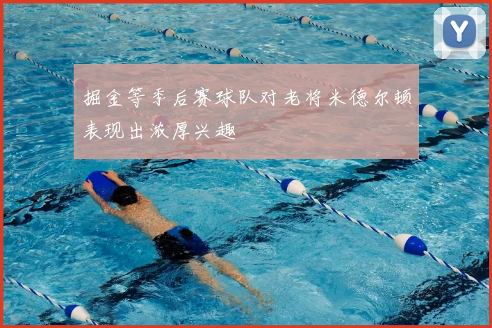 掘金等季后赛球队对老将米德尔顿表现出浓厚兴趣