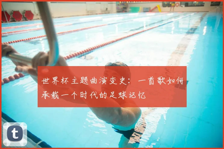 世界杯主题曲演变史：一首歌如何承载一个时代的足球记忆
