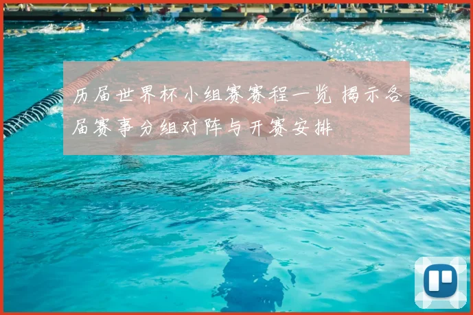 历届世界杯小组赛赛程一览 揭示各届赛事分组对阵与开赛安排