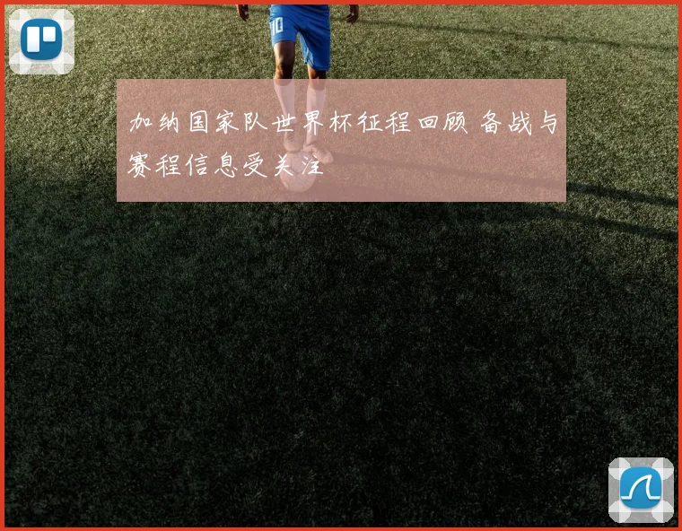 加纳国家队世界杯征程回顾 备战与赛程信息受关注