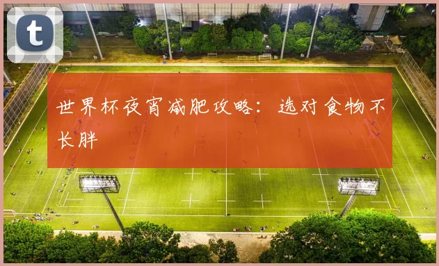 世界杯夜宵减肥攻略：选对食物不长胖