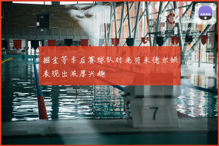 掘金等季后赛球队对老将米德尔顿表现出浓厚兴趣